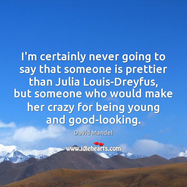 I’m certainly never going to say that someone is prettier than Julia David Mandel Picture Quote