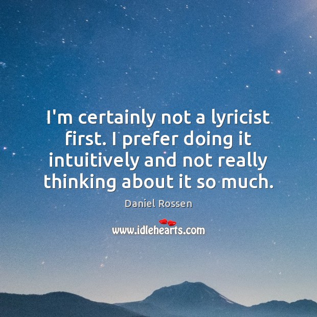 I’m certainly not a lyricist first. I prefer doing it intuitively and Daniel Rossen Picture Quote
