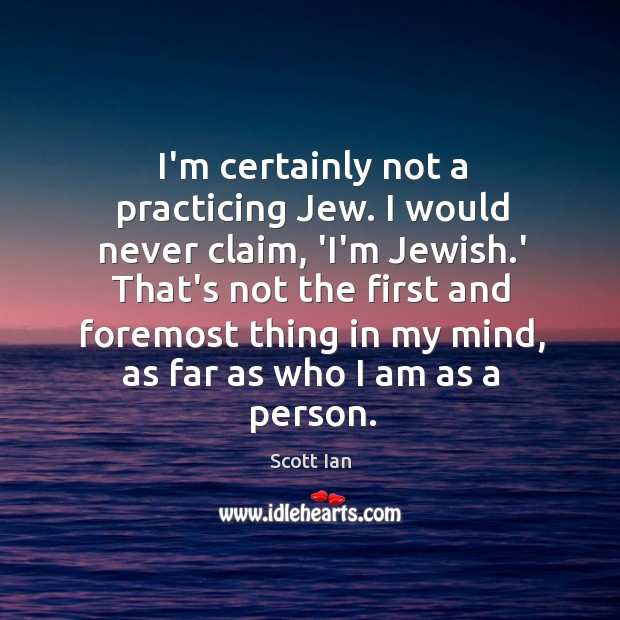 I’m certainly not a practicing Jew. I would never claim, ‘I’m Jewish. Scott Ian Picture Quote