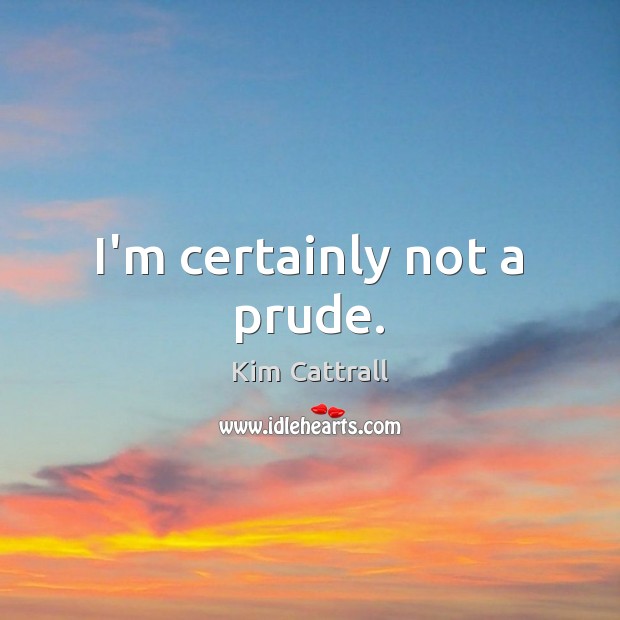 I’m certainly not a prude. Kim Cattrall Picture Quote