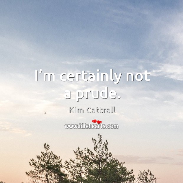 I’m certainly not a prude. Kim Cattrall Picture Quote