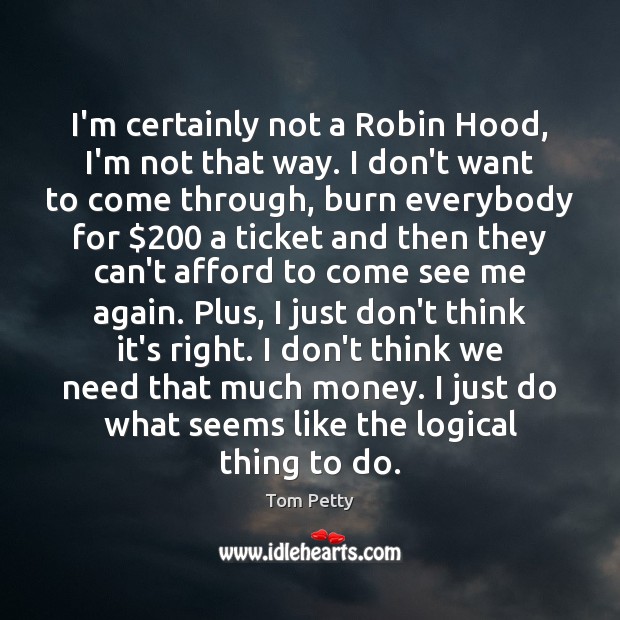 I’m certainly not a Robin Hood, I’m not that way. I don’t Image