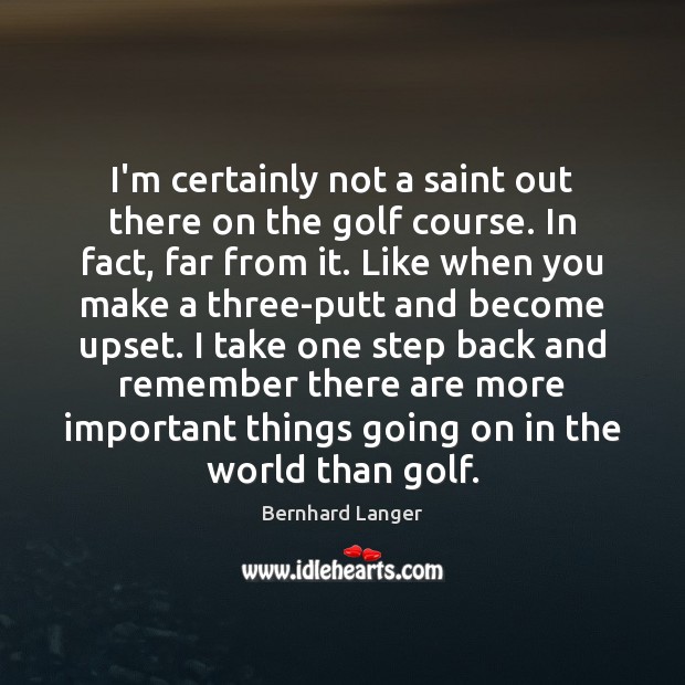 I’m certainly not a saint out there on the golf course. In Bernhard Langer Picture Quote