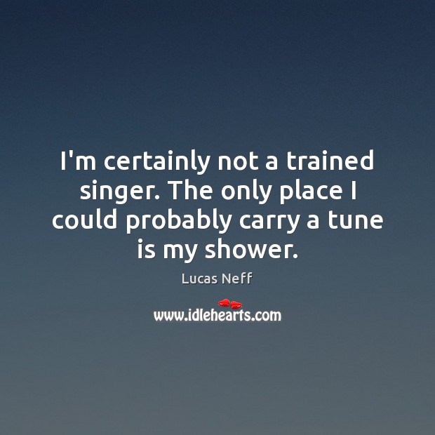 I’m certainly not a trained singer. The only place I could probably Lucas Neff Picture Quote