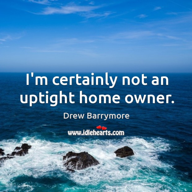 I’m certainly not an uptight home owner. Image