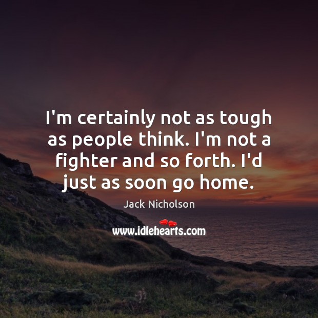 I’m certainly not as tough as people think. I’m not a fighter Jack Nicholson Picture Quote