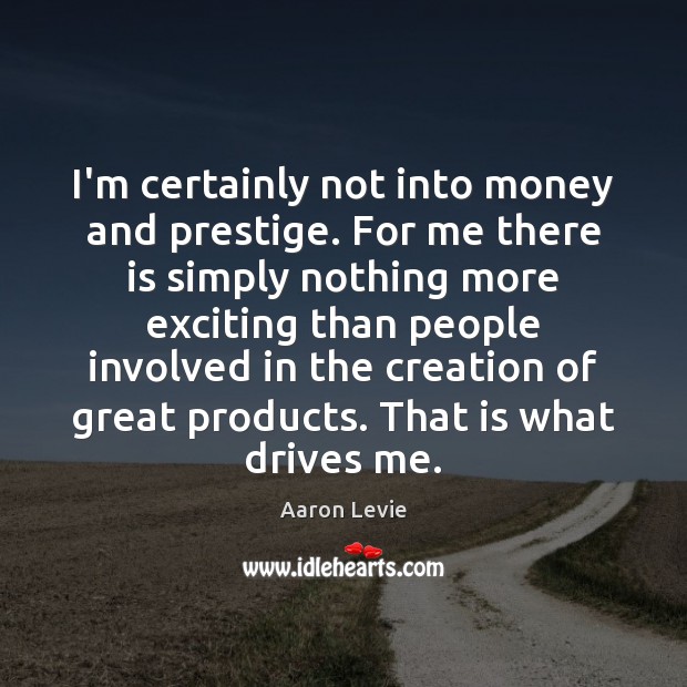 I’m certainly not into money and prestige. For me there is simply Aaron Levie Picture Quote