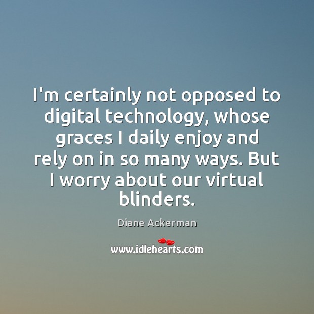 I’m certainly not opposed to digital technology, whose graces I daily enjoy Diane Ackerman Picture Quote