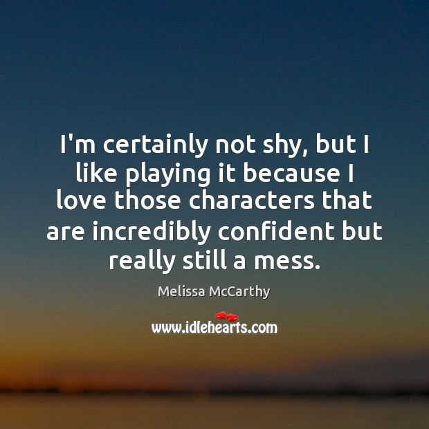 I’m certainly not shy, but I like playing it because I love Melissa McCarthy Picture Quote