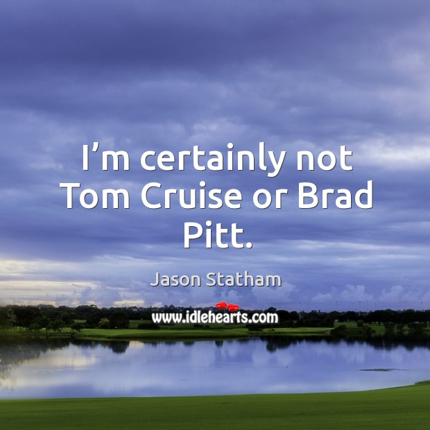 I’m certainly not tom cruise or brad pitt. Jason Statham Picture Quote