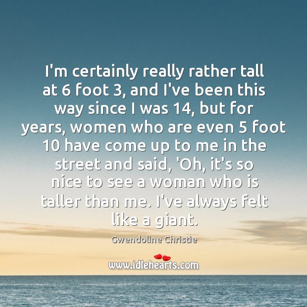 I’m certainly really rather tall at 6 foot 3, and I’ve been this way Gwendoline Christie Picture Quote