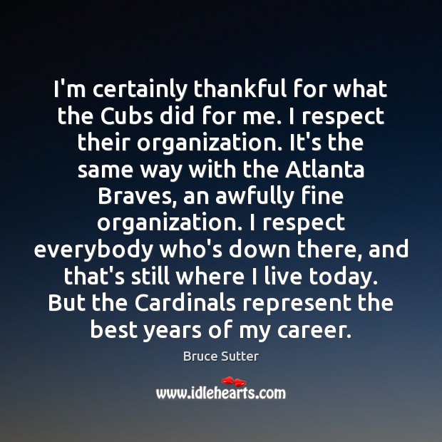 I’m certainly thankful for what the Cubs did for me. I respect Bruce Sutter Picture Quote