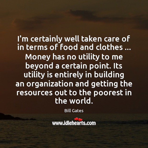 I’m certainly well taken care of in terms of food and clothes … Bill Gates Picture Quote
