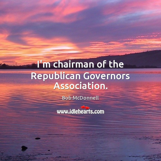 I’m chairman of the Republican Governors Association. Bob McDonnell Picture Quote