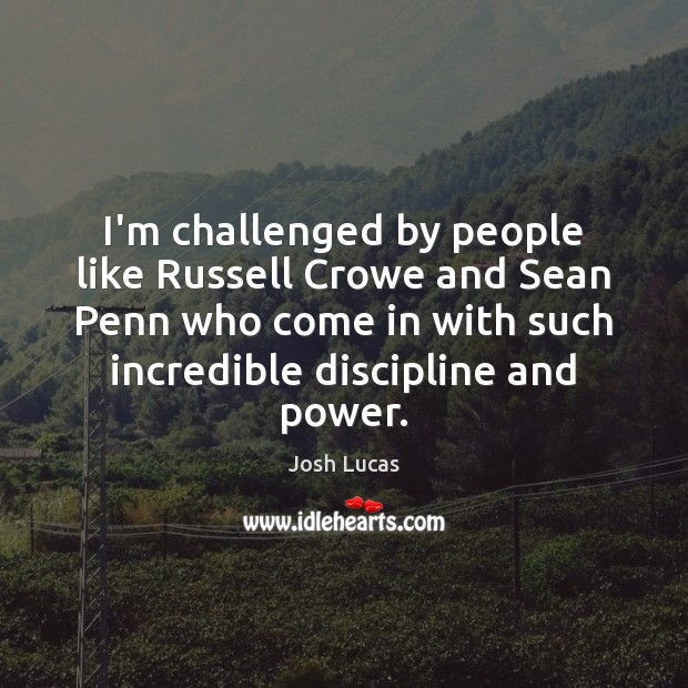 I’m challenged by people like Russell Crowe and Sean Penn who come Image
