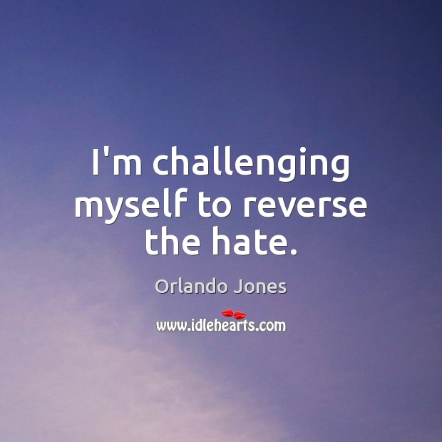I’m challenging myself to reverse the hate. Orlando Jones Picture Quote