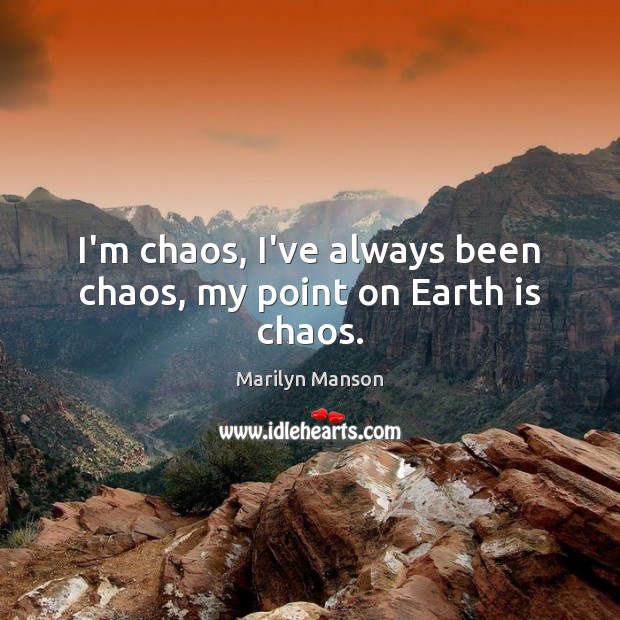I’m chaos, I’ve always been chaos, my point on Earth is chaos. Marilyn Manson Picture Quote