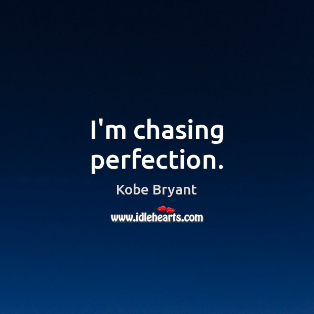I’m chasing perfection. Kobe Bryant Picture Quote