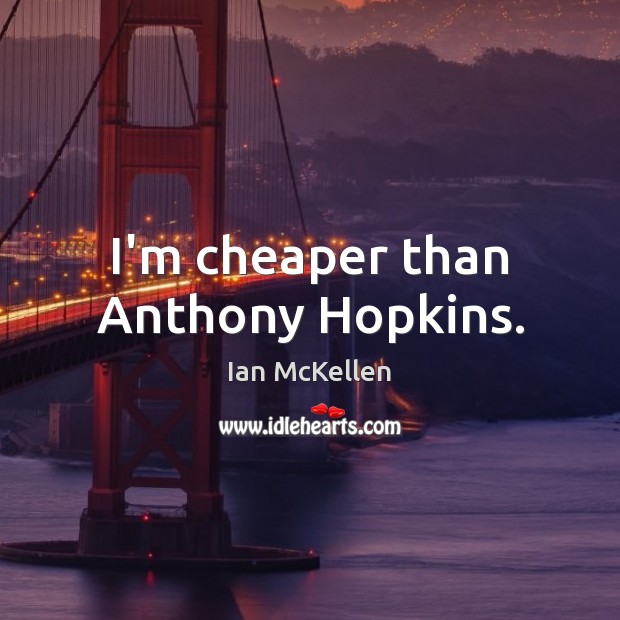 I’m cheaper than Anthony Hopkins. Ian McKellen Picture Quote