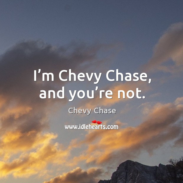 I’m chevy chase, and you’re not. Chevy Chase Picture Quote