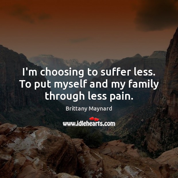 I’m choosing to suffer less. To put myself and my family through less pain. Brittany Maynard Picture Quote