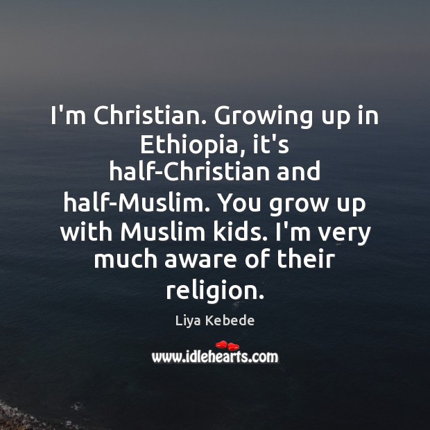 I’m Christian. Growing up in Ethiopia, it’s half-Christian and half-Muslim. You grow Liya Kebede Picture Quote