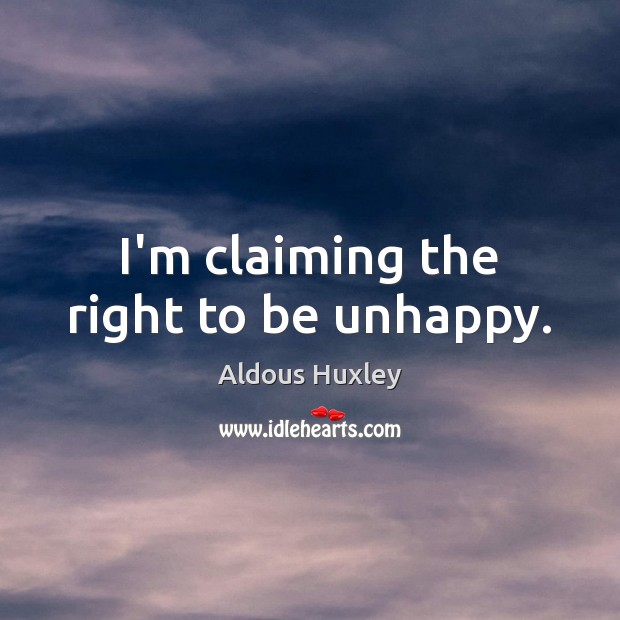I’m claiming the right to be unhappy. Image