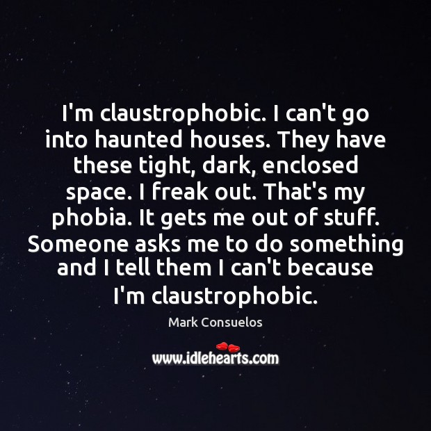 I’m claustrophobic. I can’t go into haunted houses. They have these tight, Mark Consuelos Picture Quote
