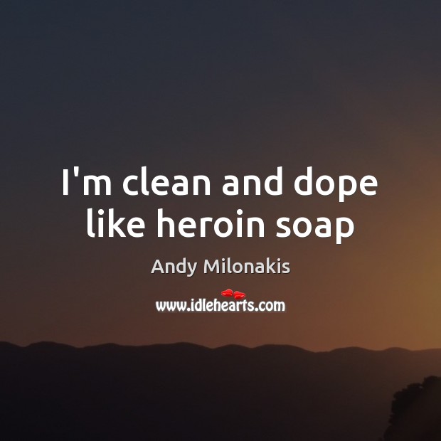I’m clean and dope like heroin soap Andy Milonakis Picture Quote