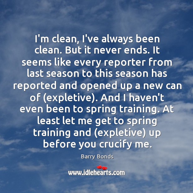 I’m clean, I’ve always been clean. But it never ends. It seems Barry Bonds Picture Quote