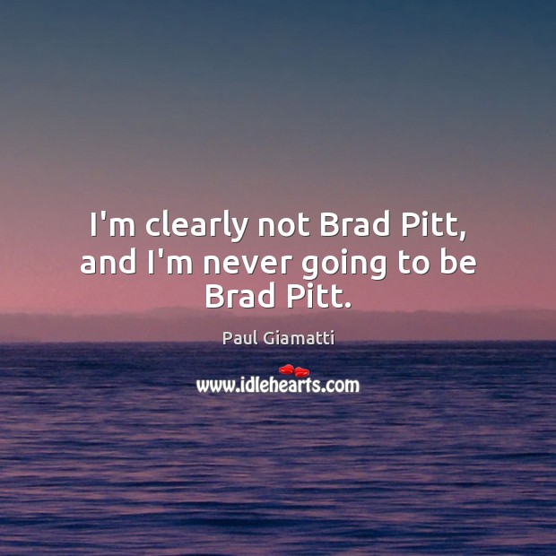 I’m clearly not Brad Pitt, and I’m never going to be Brad Pitt. Paul Giamatti Picture Quote