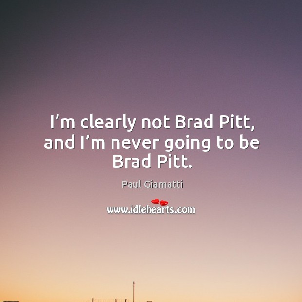 I’m clearly not brad pitt, and I’m never going to be brad pitt. Image