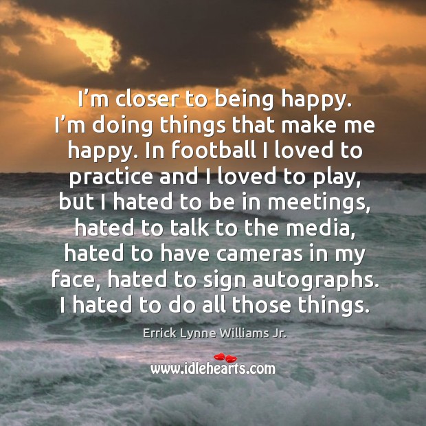 I’m closer to being happy. I’m doing things that make me happy. Errick Lynne Williams Jr. Picture Quote