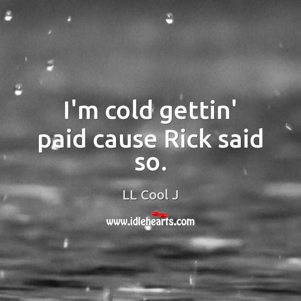 I’m cold gettin’ paid cause Rick said so. LL Cool J Picture Quote