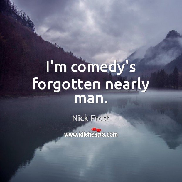 I’m comedy’s forgotten nearly man. Nick Frost Picture Quote