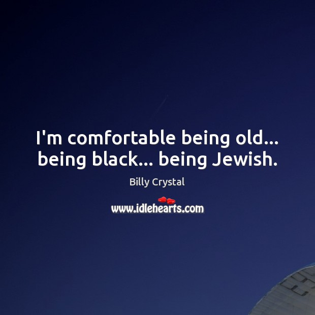 I’m comfortable being old… being black… being Jewish. Billy Crystal Picture Quote