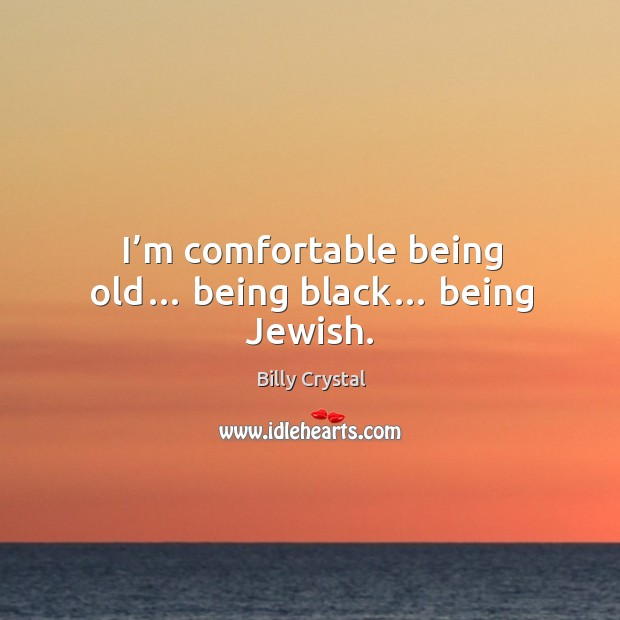 I’m comfortable being old… being black… being jewish. Billy Crystal Picture Quote