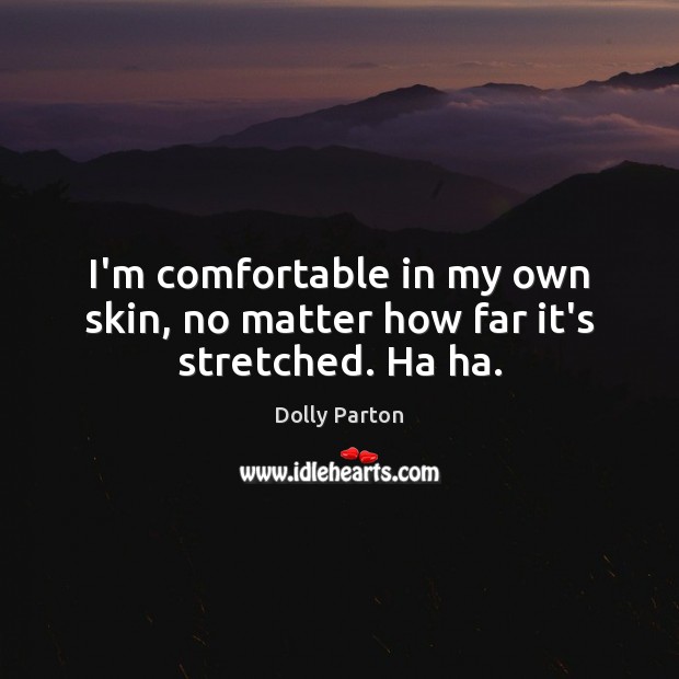 I’m comfortable in my own skin, no matter how far it’s stretched. Ha ha. Dolly Parton Picture Quote