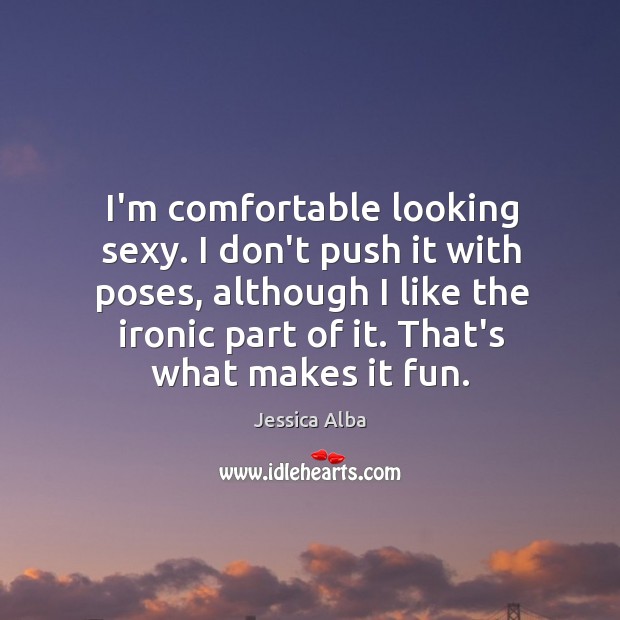 I’m comfortable looking sexy. I don’t push it with poses, although I Jessica Alba Picture Quote