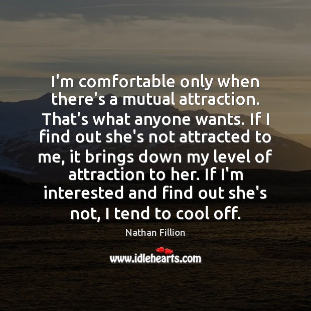 I’m comfortable only when there’s a mutual attraction. That’s what anyone wants. 