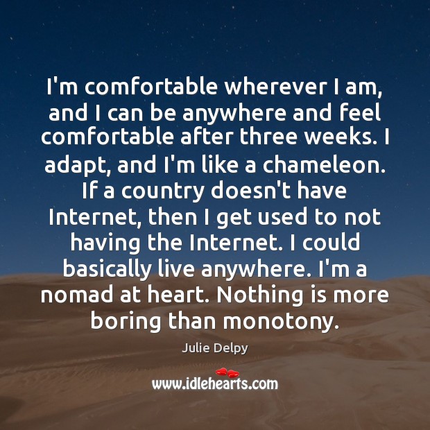 I’m comfortable wherever I am, and I can be anywhere and feel Julie Delpy Picture Quote
