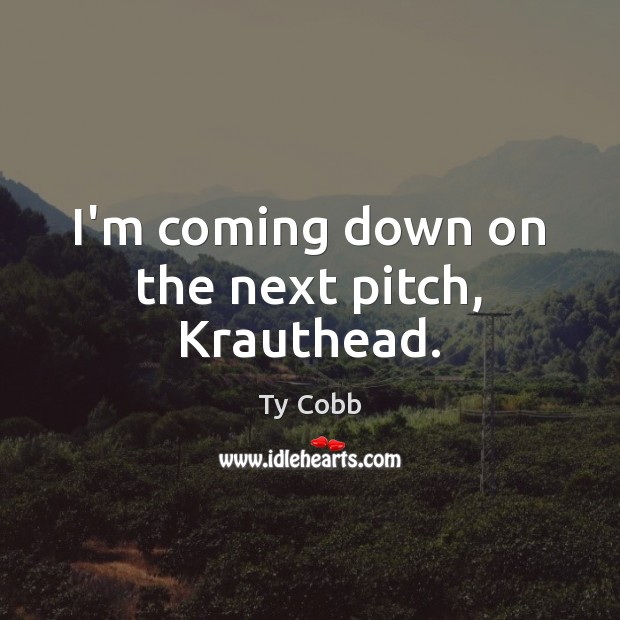 I’m coming down on the next pitch, Krauthead. Ty Cobb Picture Quote