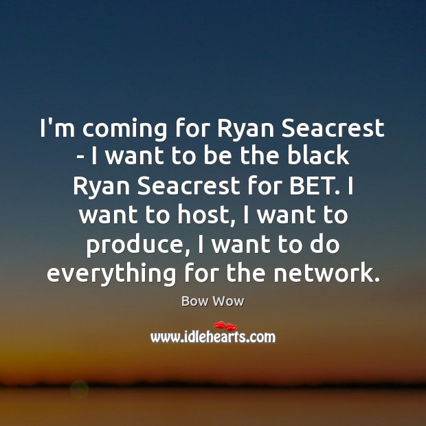 I’m coming for Ryan Seacrest – I want to be the black Bow Wow Picture Quote