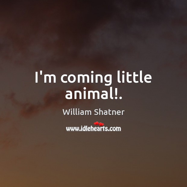 I’m coming little animal!. William Shatner Picture Quote