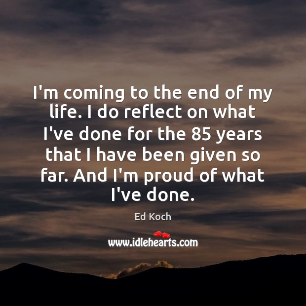 I’m coming to the end of my life. I do reflect on Ed Koch Picture Quote