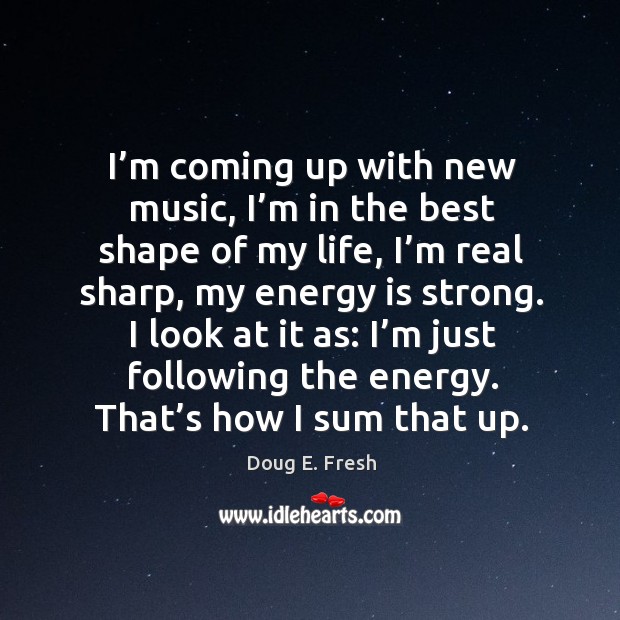 I’m coming up with new music, I’m in the best shape of my life, I’m real sharp, my energy is strong. Doug E. Fresh Picture Quote