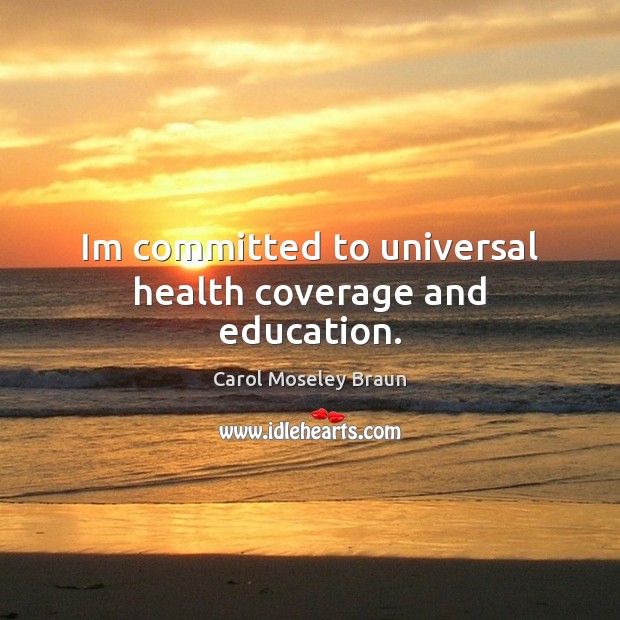 Im committed to universal health coverage and education. Carol Moseley Braun Picture Quote