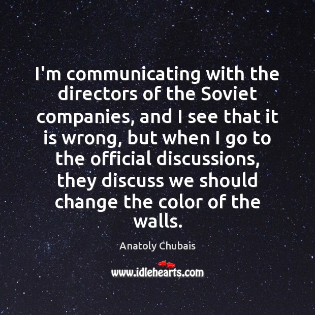 I’m communicating with the directors of the Soviet companies, and I see Anatoly Chubais Picture Quote