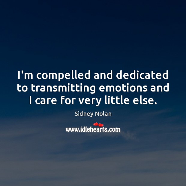 I’m compelled and dedicated to transmitting emotions and I care for very little else. Sidney Nolan Picture Quote
