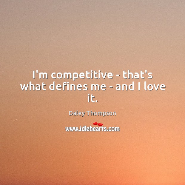 I’m competitive – that’s what defines me – and I love it. Daley Thompson Picture Quote